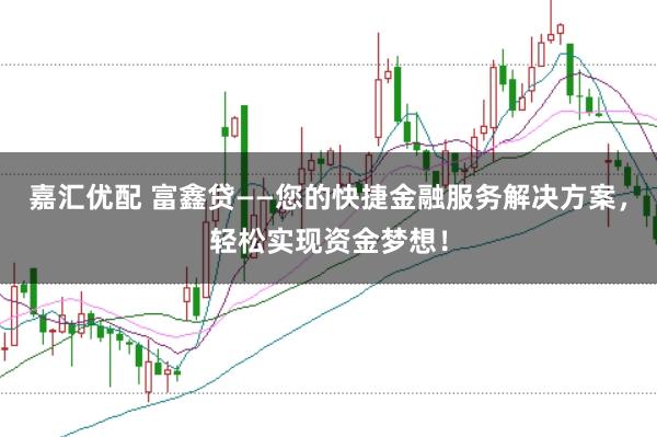 嘉汇优配 富鑫贷——您的快捷金融服务解决方案，轻松实现资金梦想！
