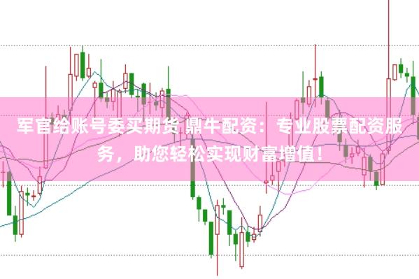 军官给账号委买期货 鼎牛配资：专业股票配资服务，助您轻松实现财富增值！