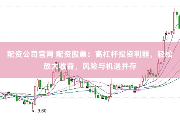 配资公司官网 配资股票：高杠杆投资利器，轻松放大收益，风险与机遇并存