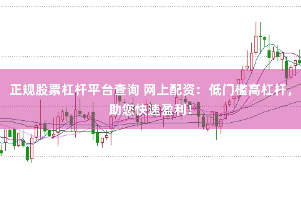 正规股票杠杆平台查询 网上配资：低门槛高杠杆，助您快速盈利！