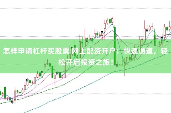 怎样申请杠杆买股票 网上配资开户：快速通道，轻松开启投资之旅！