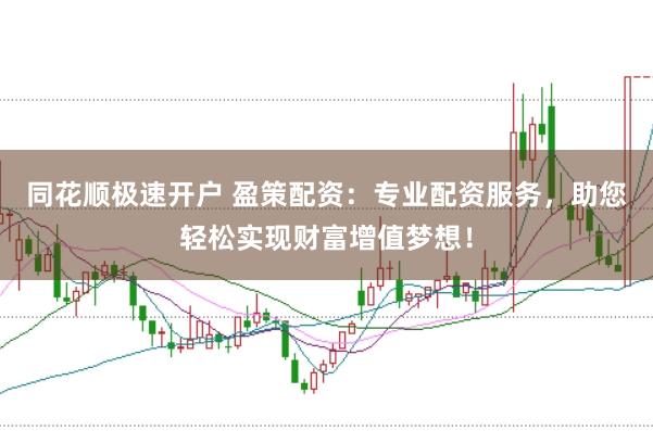 同花顺极速开户 盈策配资：专业配资服务，助您轻松实现财富增值梦想！