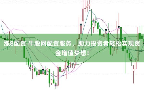 涨8配资 牛股网配资服务，助力投资者轻松实现资金增值梦想！