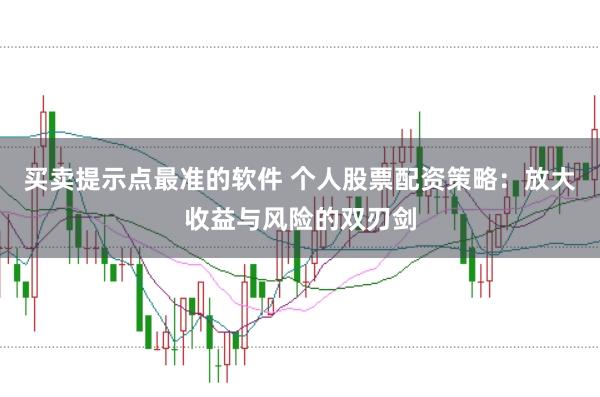 买卖提示点最准的软件 个人股票配资策略：放大收益与风险的双刃剑
