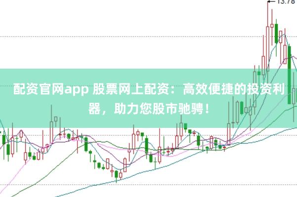 配资官网app 股票网上配资：高效便捷的投资利器，助力您股市驰骋！