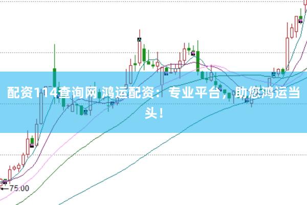 配资114查询网 鸿运配资：专业平台，助您鸿运当头！