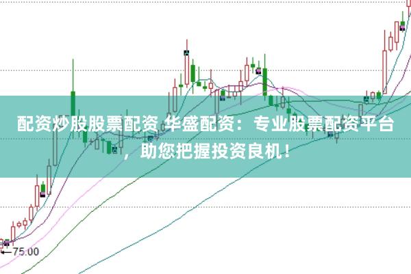 配资炒股股票配资 华盛配资：专业股票配资平台，助您把握投资良机！