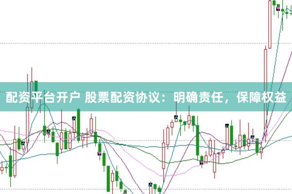 配资平台开户 股票配资协议：明确责任，保障权益