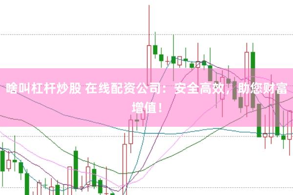 啥叫杠杆炒股 在线配资公司：安全高效，助您财富增值！