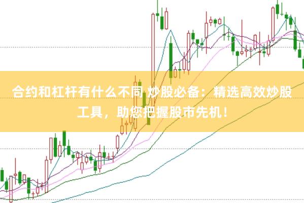 合约和杠杆有什么不同 炒股必备：精选高效炒股工具，助您把握股市先机！