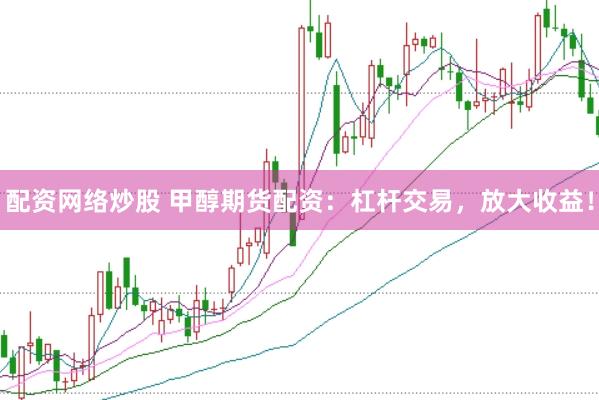 配资网络炒股 甲醇期货配资：杠杆交易，放大收益！