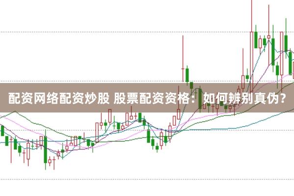 配资网络配资炒股 股票配资资格：如何辨别真伪？