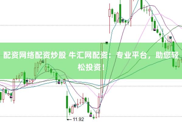 配资网络配资炒股 牛汇网配资：专业平台，助您轻松投资！