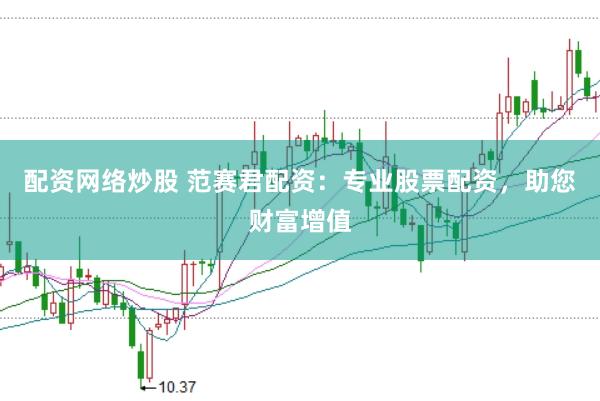 配资网络炒股 范赛君配资：专业股票配资，助您财富增值