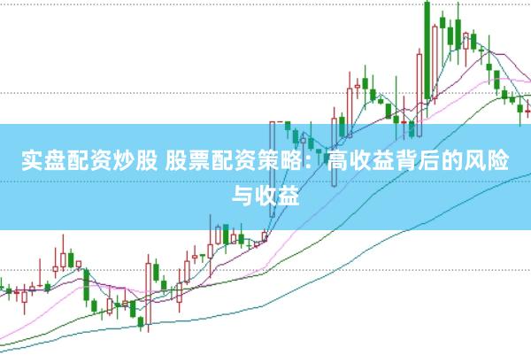 实盘配资炒股 股票配资策略：高收益背后的风险与收益