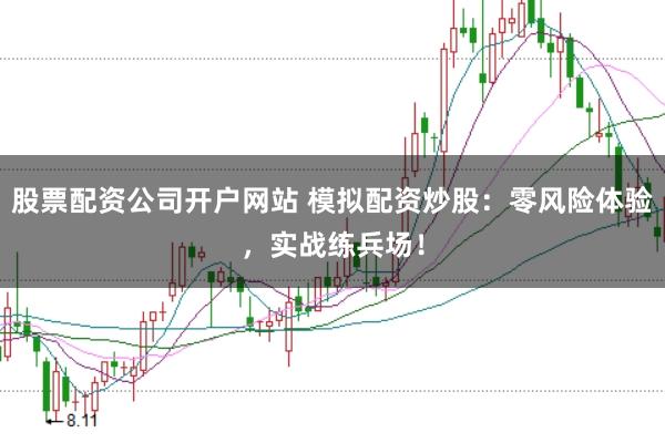 股票配资公司开户网站 模拟配资炒股：零风险体验，实战练兵场！