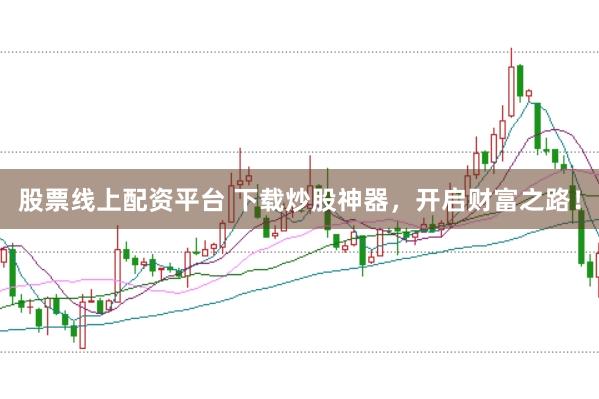 股票线上配资平台 下载炒股神器，开启财富之路！