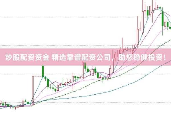 炒股配资资金 精选靠谱配资公司，助您稳健投资！