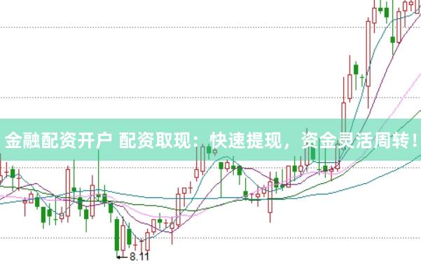 金融配资开户 配资取现：快速提现，资金灵活周转！