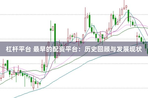 杠杆平台 最早的配资平台：历史回顾与发展现状