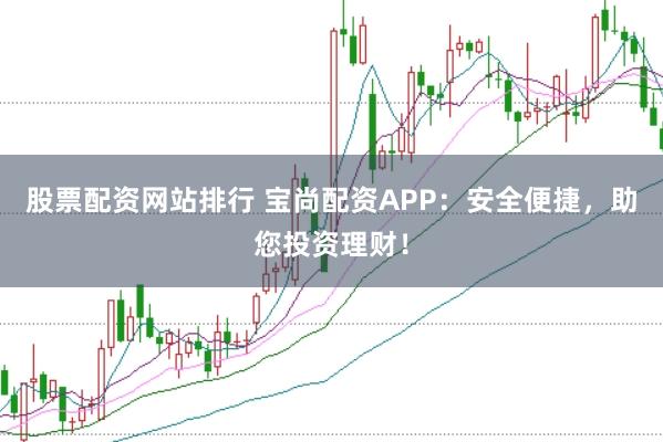 股票配资网站排行 宝尚配资APP：安全便捷，助您投资理财！