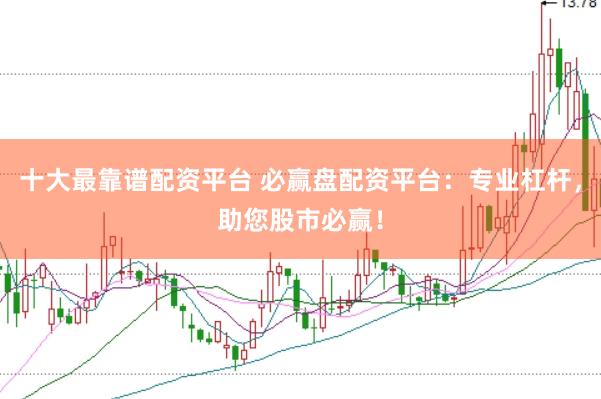 十大最靠谱配资平台 必赢盘配资平台：专业杠杆，助您股市必赢！