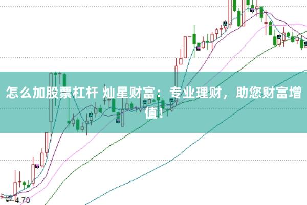怎么加股票杠杆 灿星财富：专业理财，助您财富增值！
