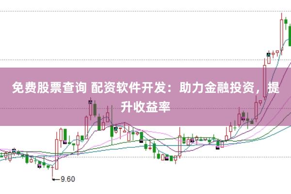 免费股票查询 配资软件开发：助力金融投资，提升收益率
