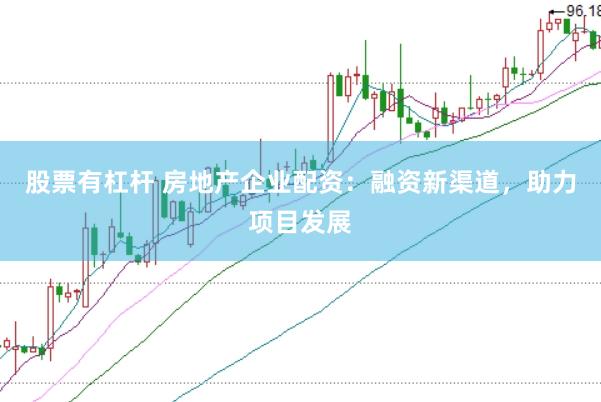 股票有杠杆 房地产企业配资：融资新渠道，助力项目发展
