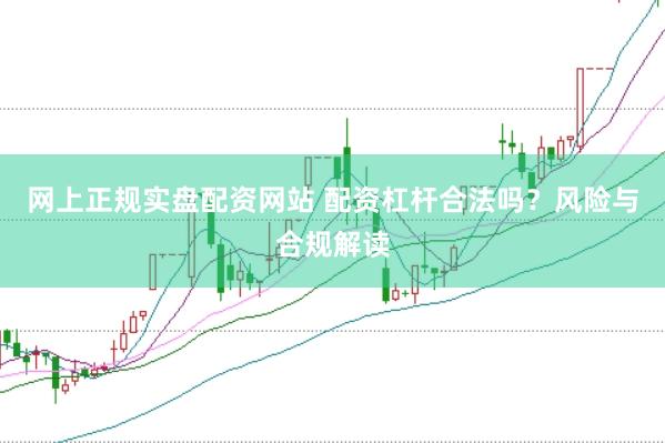 网上正规实盘配资网站 配资杠杆合法吗？风险与合规解读