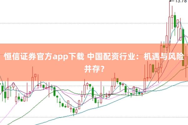 恒信证券官方app下载 中国配资行业：机遇与风险并存？