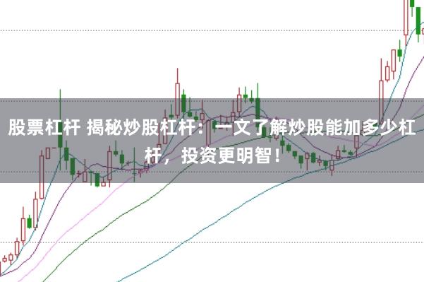 股票杠杆 揭秘炒股杠杆：一文了解炒股能加多少杠杆，投资更明智！