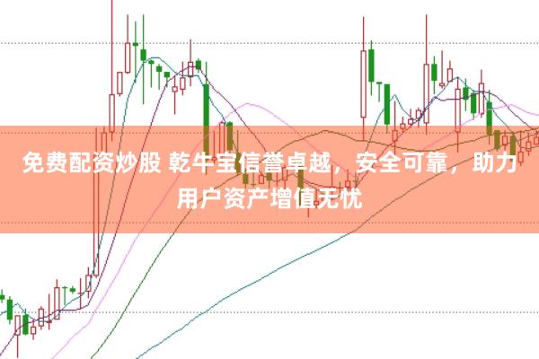 免费配资炒股 乾牛宝信誉卓越，安全可靠，助力用户资产增值无忧