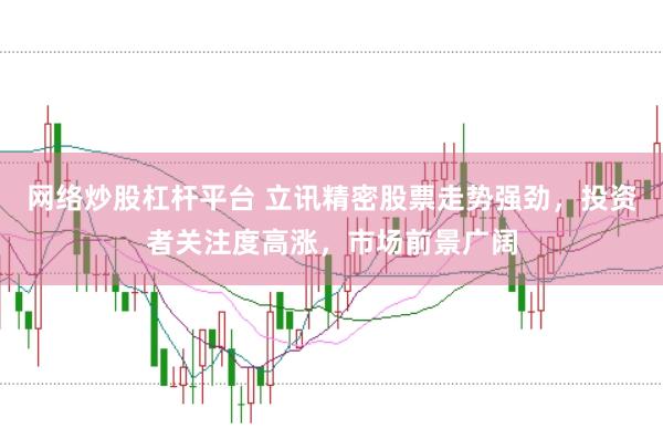 网络炒股杠杆平台 立讯精密股票走势强劲，投资者关注度高涨，市场前景广阔