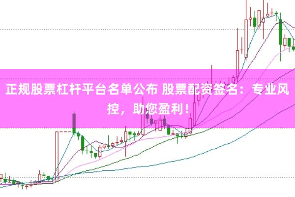正规股票杠杆平台名单公布 股票配资签名：专业风控，助您盈利！