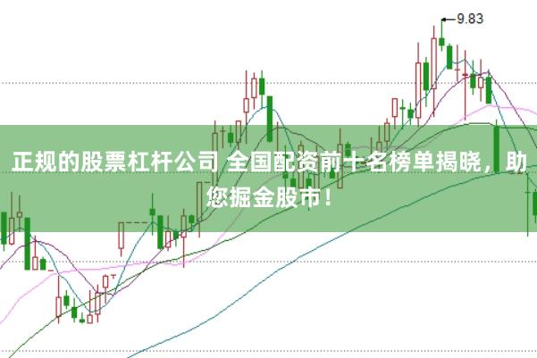 正规的股票杠杆公司 全国配资前十名榜单揭晓，助您掘金股市！