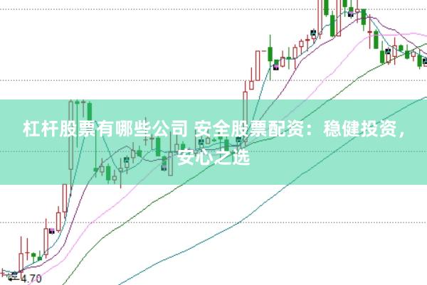 杠杆股票有哪些公司 安全股票配资：稳健投资，安心之选
