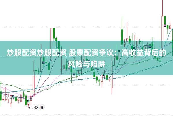 炒股配资炒股配资 股票配资争议：高收益背后的风险与陷阱