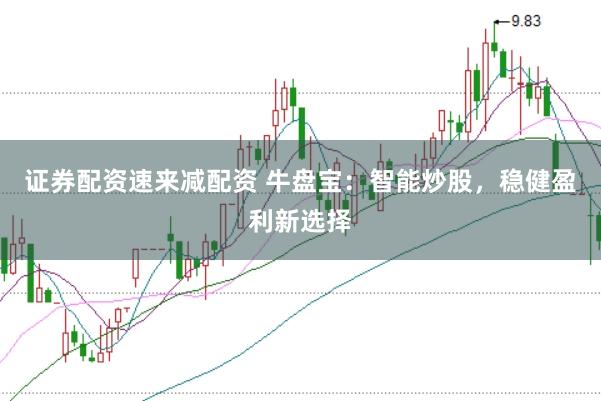 证券配资速来减配资 牛盘宝：智能炒股，稳健盈利新选择