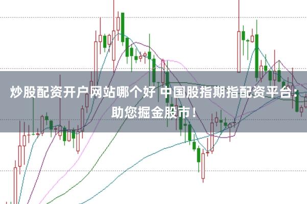炒股配资开户网站哪个好 中国股指期指配资平台：助您掘金股市！