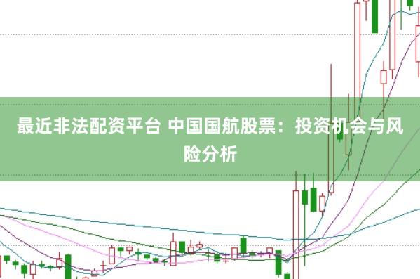 最近非法配资平台 中国国航股票：投资机会与风险分析