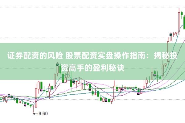 证券配资的风险 股票配资实盘操作指南：揭秘投资高手的盈利秘诀