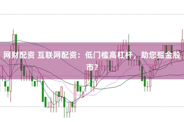 网财配资 互联网配资：低门槛高杠杆，助您掘金股市？