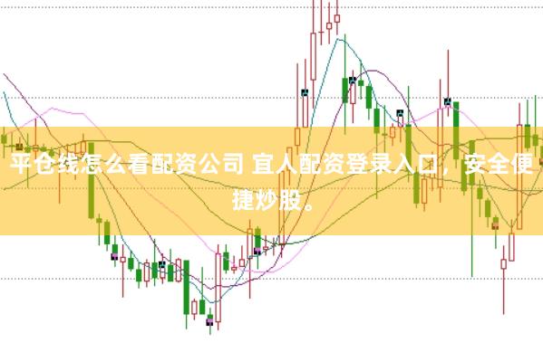 平仓线怎么看配资公司 宜人配资登录入口，安全便捷炒股。