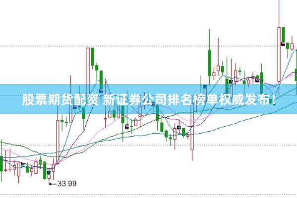 股票期货配资 新证券公司排名榜单权威发布！