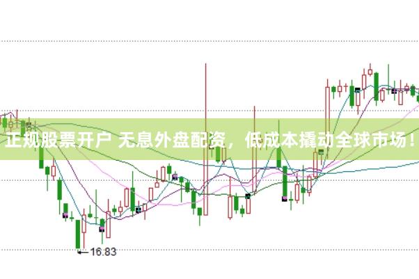 正规股票开户 无息外盘配资，低成本撬动全球市场！