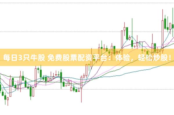 每日3只牛股 免费股票配资平台：体验，轻松炒股！