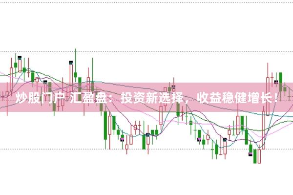 炒股门户 汇盈盘：投资新选择，收益稳健增长！