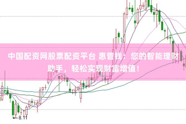 中国配资网股票配资平台 惠管钱：您的智能理财助手，轻松实现财富增值！