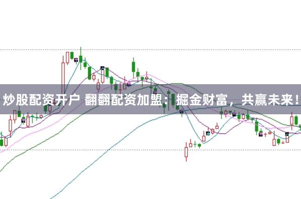 炒股配资开户 翻翻配资加盟：掘金财富，共赢未来！